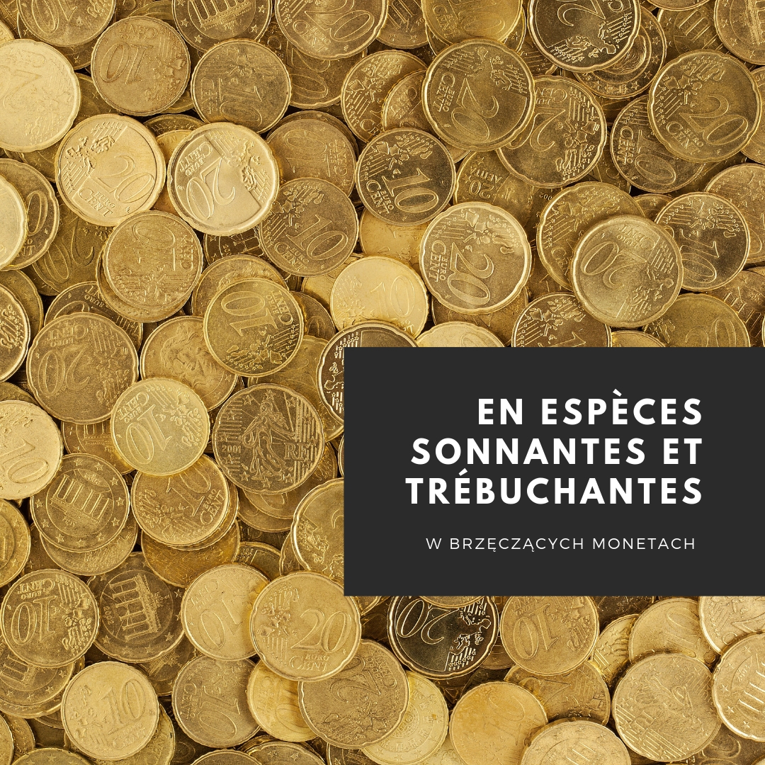 Dlaczego kiedy ktoś płaci gotówką mówimy płacić w brzęczących monetach, czyli: en espèces sonnantes et trébuchantes?
