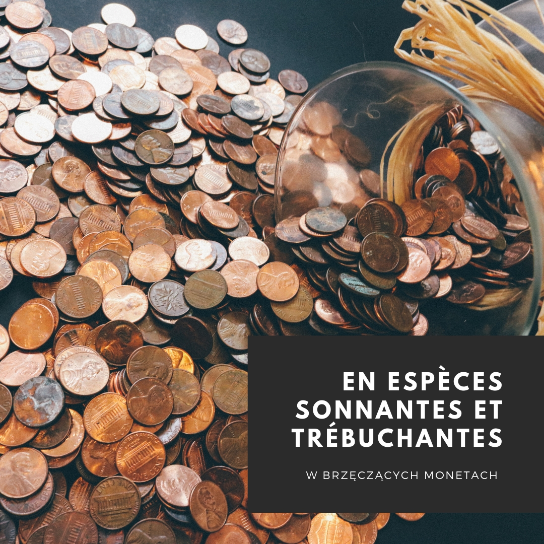 Dlaczego kiedy ktoś płaci gotówką mówimy płacić w brzęczących monetach, czyli: en espèces sonnantes et trébuchantes?